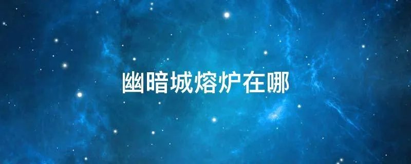 幽暗城熔炉在哪