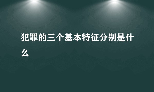 犯罪的三个基本特征分别是什么