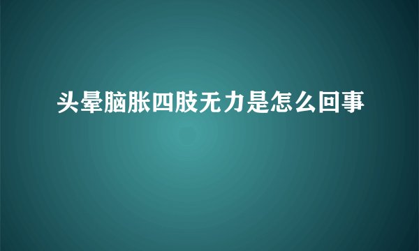 头晕脑胀四肢无力是怎么回事