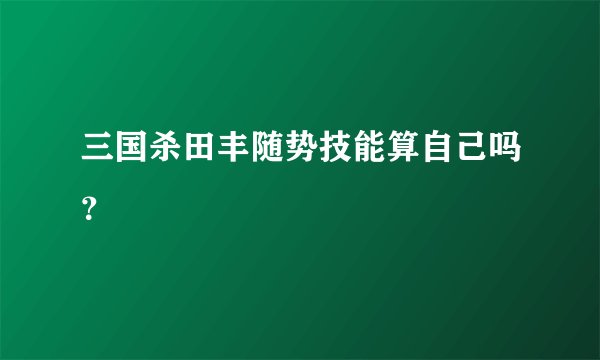 三国杀田丰随势技能算自己吗？
