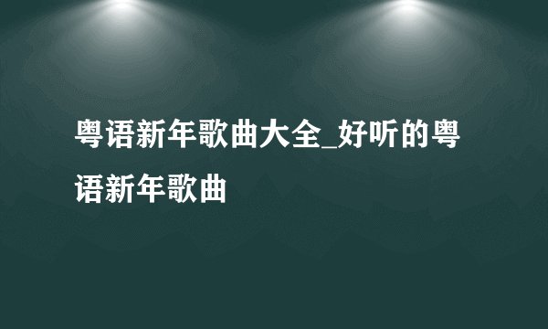 粤语新年歌曲大全_好听的粤语新年歌曲
