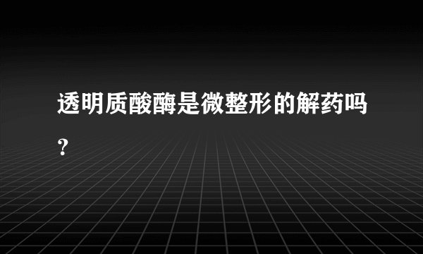 透明质酸酶是微整形的解药吗？