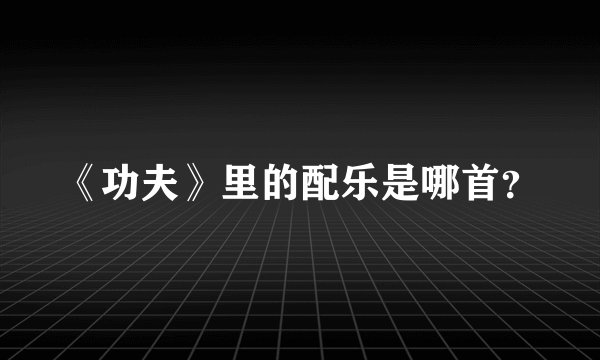 《功夫》里的配乐是哪首？