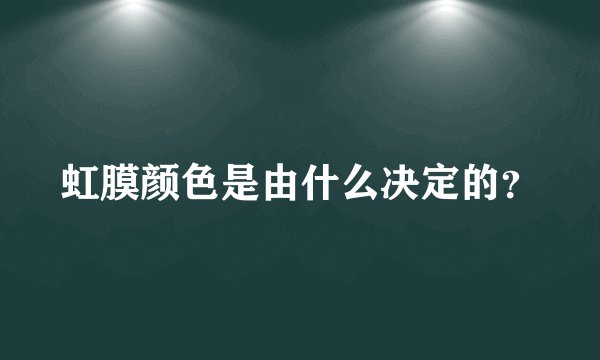 虹膜颜色是由什么决定的？