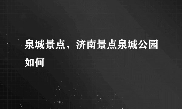 泉城景点，济南景点泉城公园如何