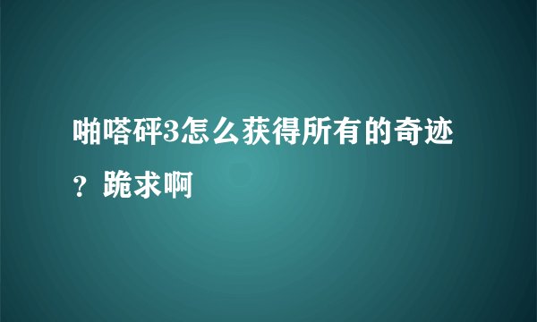 啪嗒砰3怎么获得所有的奇迹？跪求啊