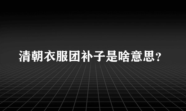清朝衣服团补子是啥意思？