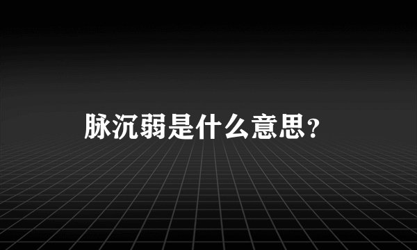 脉沉弱是什么意思？