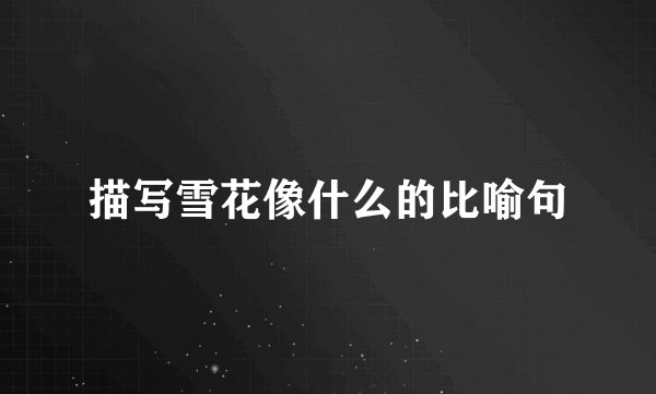 描写雪花像什么的比喻句