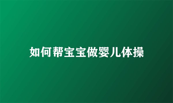 如何帮宝宝做婴儿体操