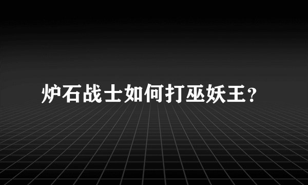 炉石战士如何打巫妖王？