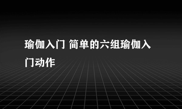 瑜伽入门 简单的六组瑜伽入门动作