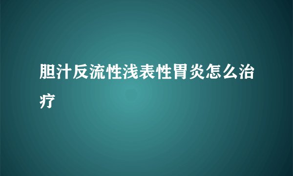 胆汁反流性浅表性胃炎怎么治疗