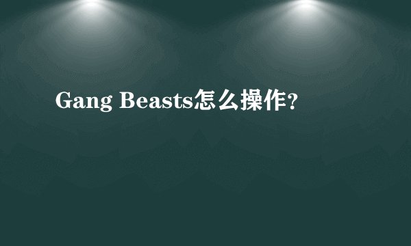 Gang Beasts怎么操作？