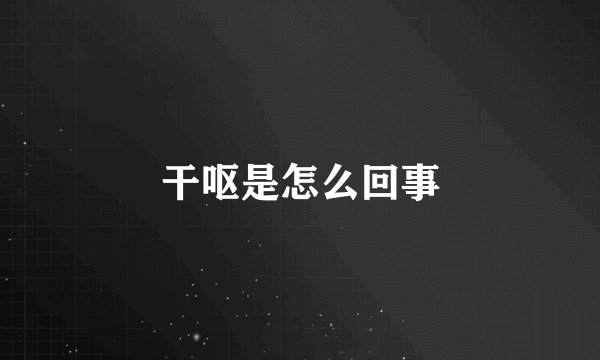 干呕是怎么回事
