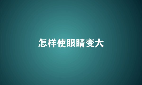 怎样使眼睛变大