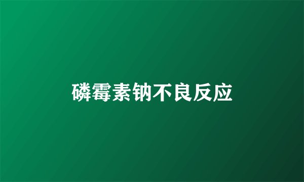 磷霉素钠不良反应