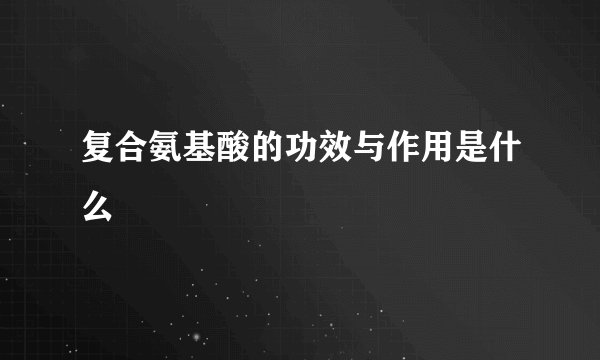 复合氨基酸的功效与作用是什么