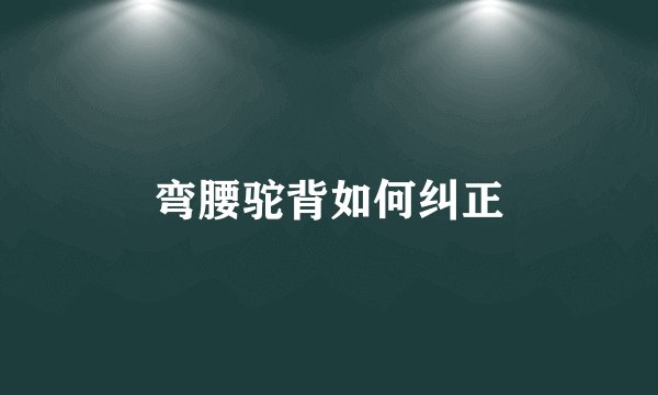 弯腰驼背如何纠正