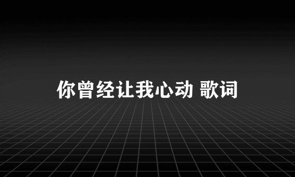 你曾经让我心动 歌词