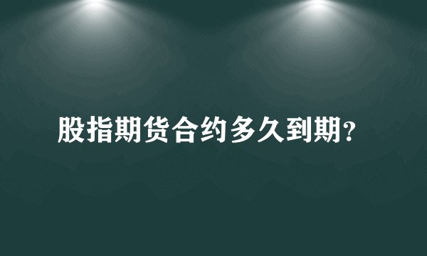 股指期货合约多久到期？