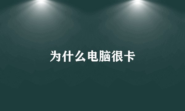 为什么电脑很卡