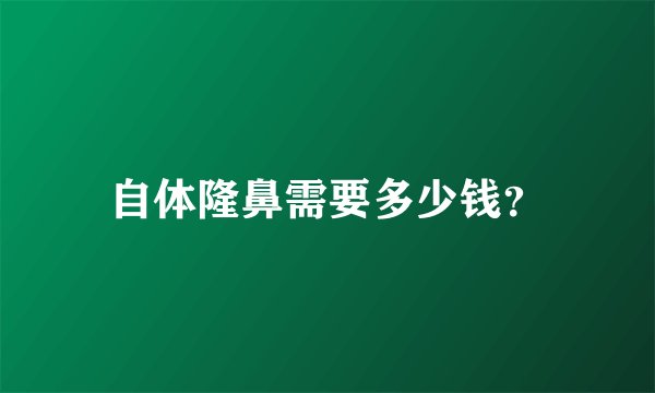 自体隆鼻需要多少钱？