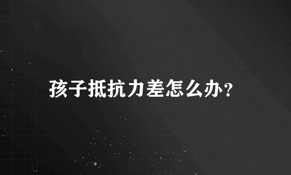孩子抵抗力差怎么办？