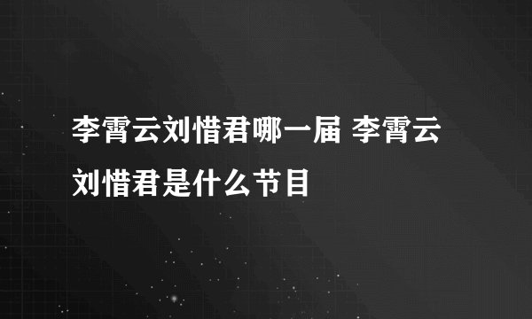 李霄云刘惜君哪一届 李霄云刘惜君是什么节目