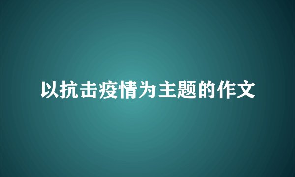 以抗击疫情为主题的作文