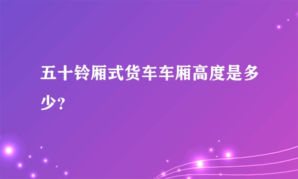 五十铃厢式货车车厢高度是多少?