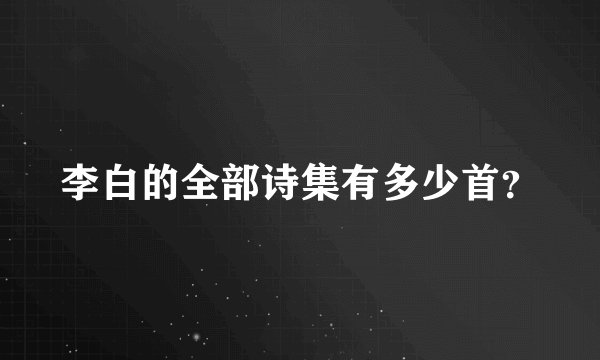 李白的全部诗集有多少首?