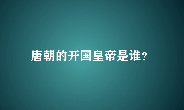 唐朝的开国皇帝是谁？