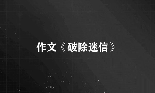 作文《破除迷信》