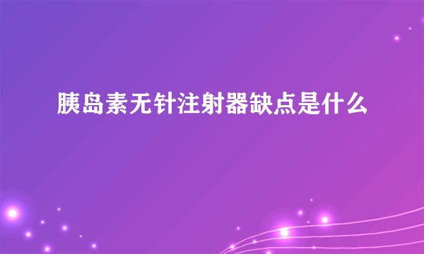胰岛素无针注射器缺点是什么