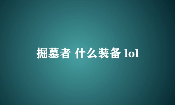 掘墓者 什么装备 lol