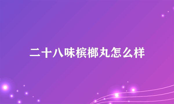 二十八味槟榔丸怎么样