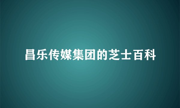 昌乐传媒集团的芝士百科
