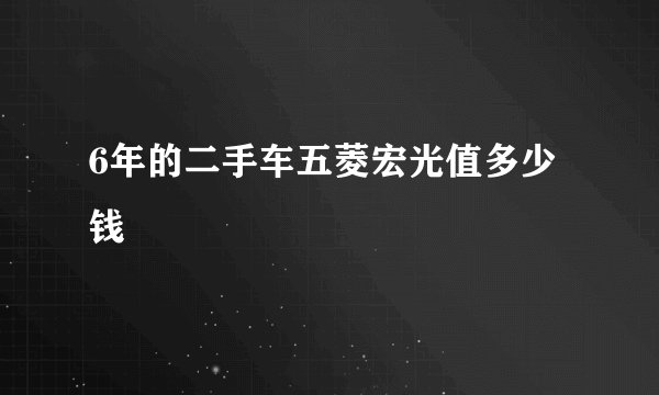 6年的二手车五菱宏光值多少钱