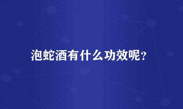 泡蛇酒有什么功效呢？