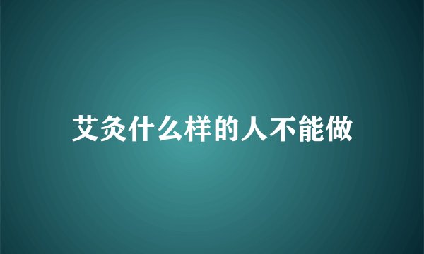 艾灸什么样的人不能做