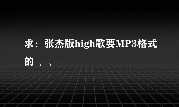 求：张杰版high歌要MP3格式的 、、
