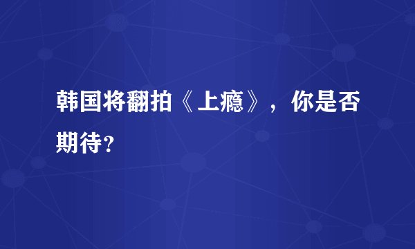 韩国将翻拍《上瘾》，你是否期待？