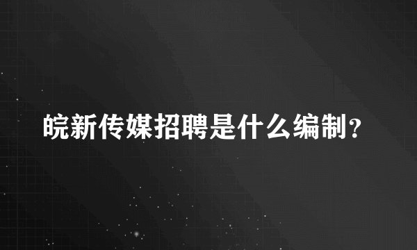 皖新传媒招聘是什么编制？