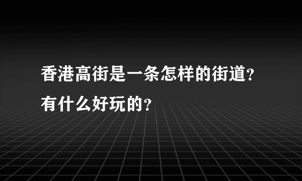 香港高街是一条怎样的街道?有什么好玩的?