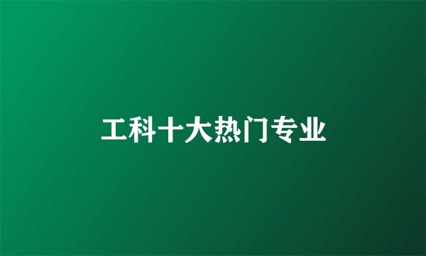工科十大热门专业