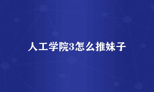 人工学院3怎么推妹子