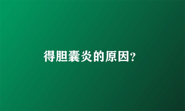 得胆囊炎的原因？
