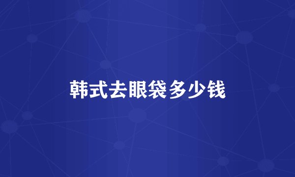 韩式去眼袋多少钱