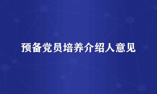 预备党员培养介绍人意见